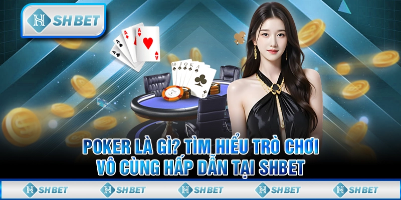 Poker Là Gì? Tìm Hiểu Trò Chơi Vô Cùng Hấp Dẫn Tại SHBET