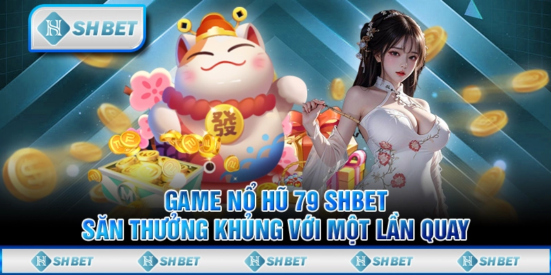 Game Nổ Hủ 79 SHBET - Săn Thưởng Khủng Với Một Lần Quay