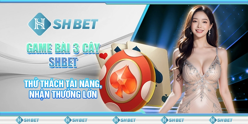 Game Bài 3 Cây SHBET - Thử Thách Tài Năng, Nhận Thưởng Lớn