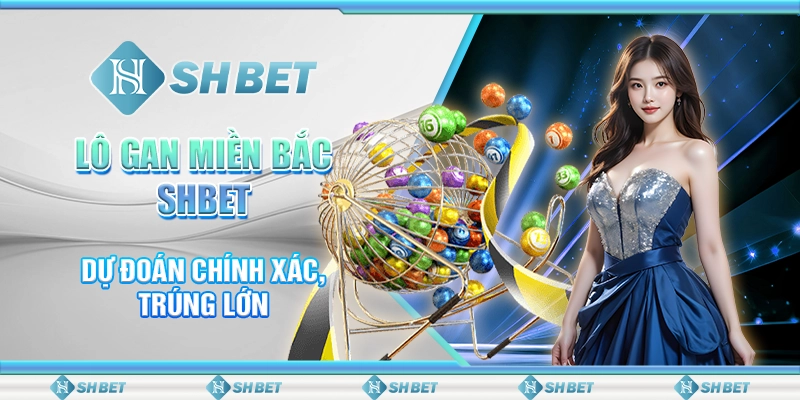 Lô Gan Miền Bắc SHBET - Dự Đoán Chính Xác, Trúng Lớn