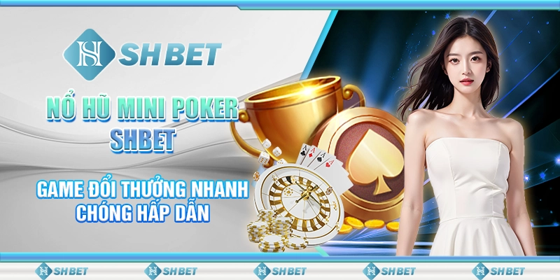 Nổ Hũ Mini Poker SHBET – Game Đổi Thưởng Nhanh Chóng Hấp Dẫn