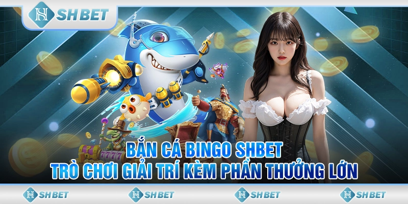 Bắn Cá Bingo SHBET – Trò Chơi Giải Trí Kèm Phần Thưởng Lớn