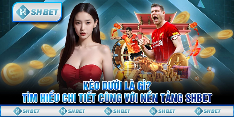 Kèo Dưới Là Gì? Tìm Hiểu Chi Tiết Cùng Nền Tảng SHBET