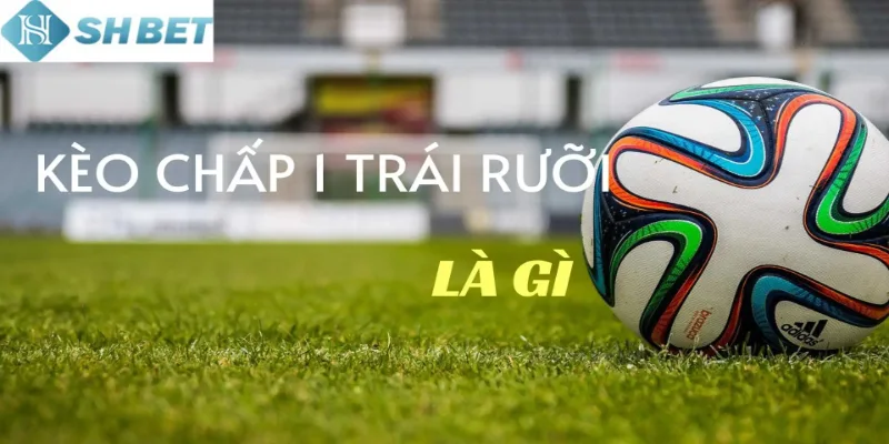 Thông tin về kèo chấp một trái rưỡi cho anh em tham khảo