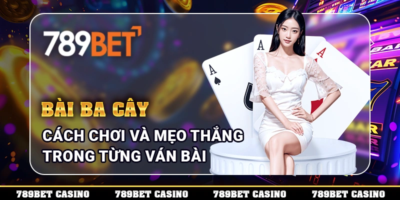 Bài Ba Cây - Cách Chơi Và Mẹo Thắng Trong Từng Ván Bài