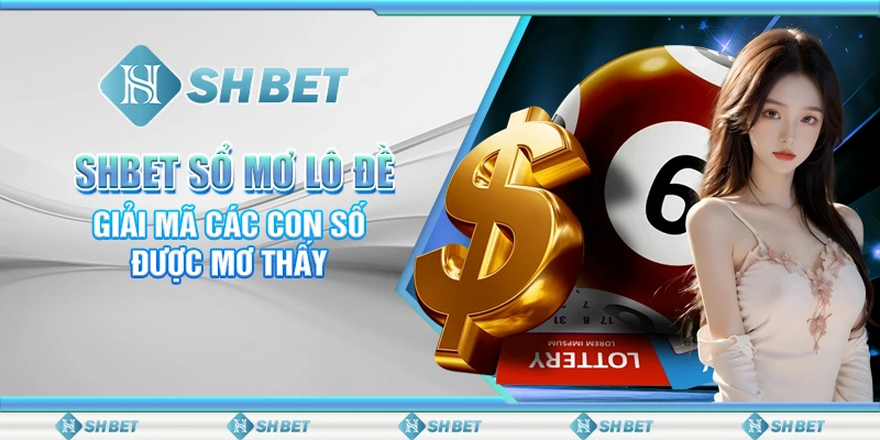 SHBET: Sổ Mơ Lô Đề – Giải Mã Các Con Số Được Mơ Thấy