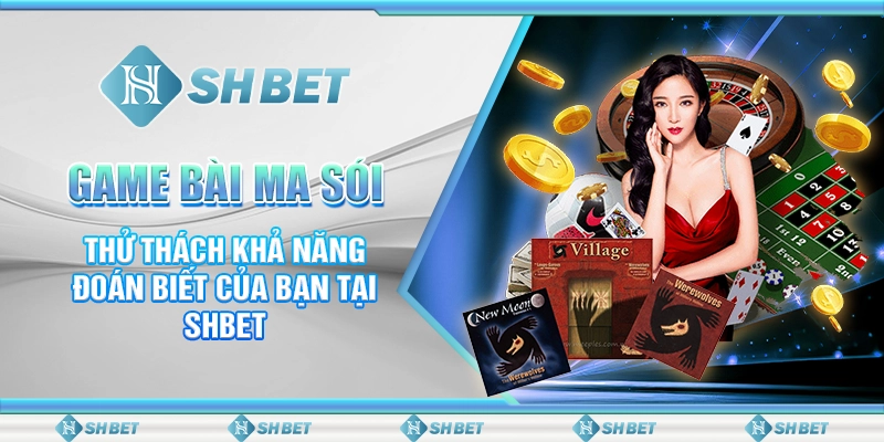 Game Bài Ma Sói - Thử Thách Khả Năng Đoán Biết Của Bạn Tại SHBET