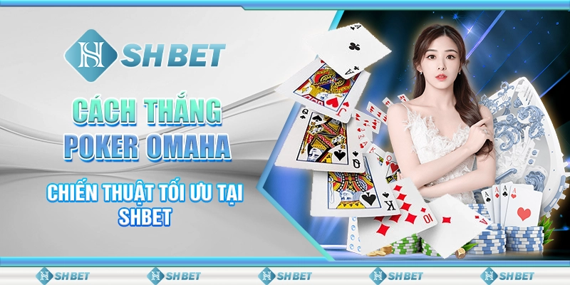 Cách Thắng Poker Omaha - Chiến Thuật Tối Ưu Tại SHBET