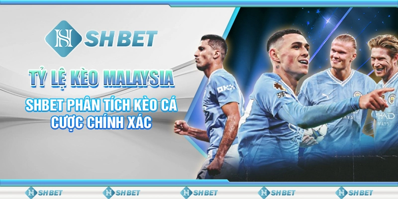 Tỷ Lệ Kèo Malaysia – SHBET Phân Tích Kèo Cá Cược Chính Xác