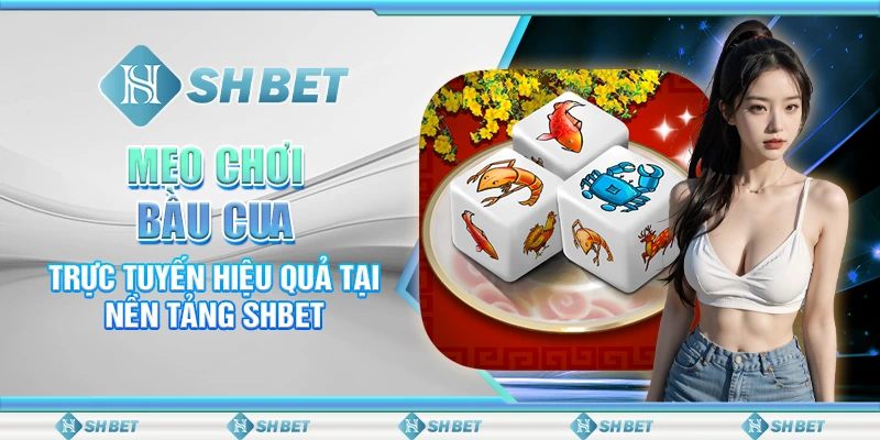 Mẹo Chơi Bầu Cua Trực Tuyến Hiệu Quả Tại Nền Tảng SHBET