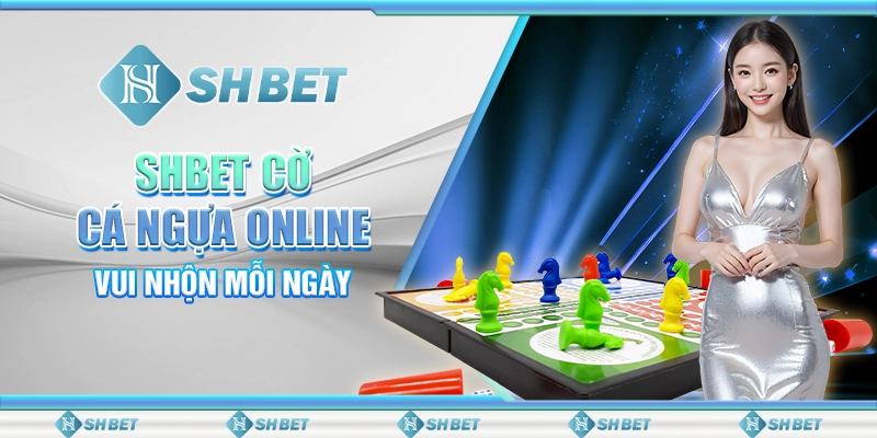 SHBET Cờ Cá Ngựa Online Vui Nhộn Mỗi Ngày