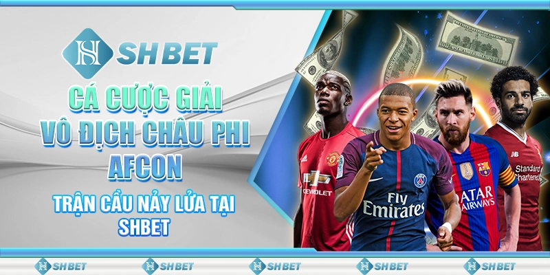 Cá Cược Giải Vô Địch Châu Phi AFCON - Trận Cầu Nảy Lửa Tại SHBET