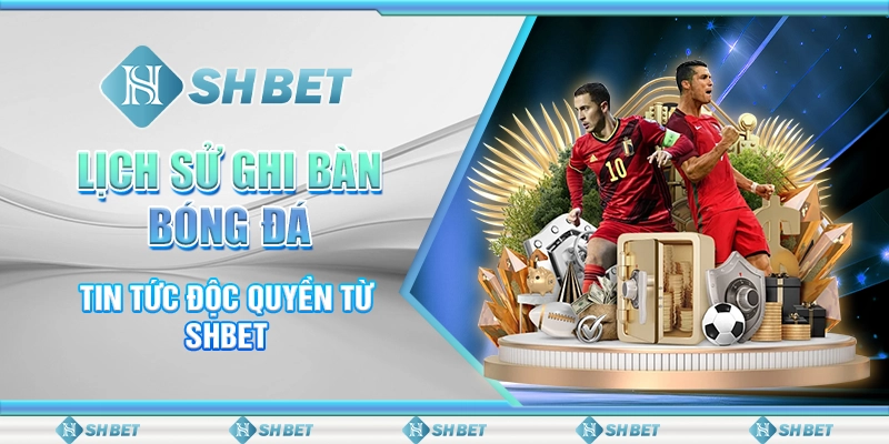 Lịch Sử Ghi Bàn Bóng Đá - Tin Tức Độc Quyền Từ SHBET