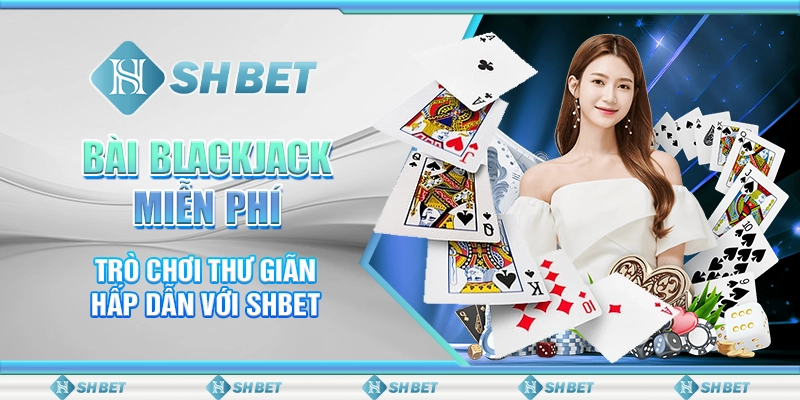 Bài Blackjack Miễn Phí - Trò Chơi Thư Giãn Hấp Dẫn Với SHBET