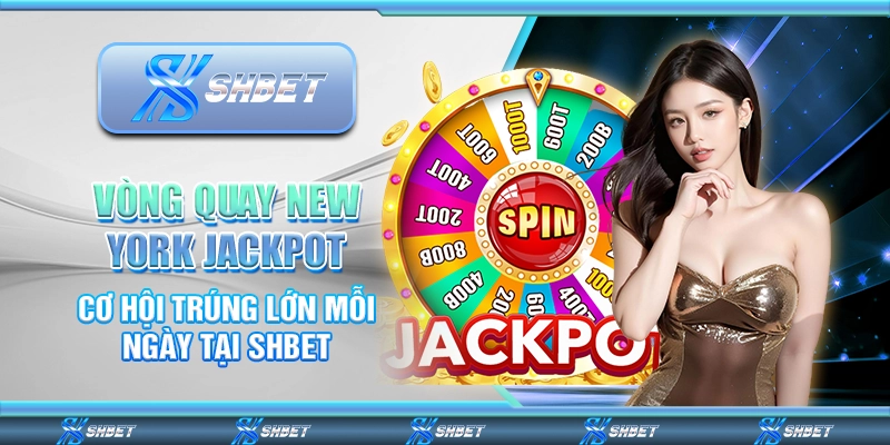 Vòng Quay New York Jackpot – Cơ Hội Trúng Lớn Mỗi Ngày Tại Shbet