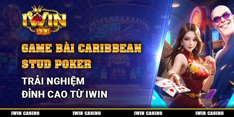 Game bài Caribbean Stud Poker, trải nghiệm đỉnh cao từ IWIN