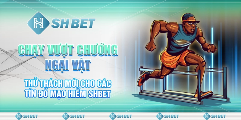 Chạy Vượt Chướng Ngại Vật – Thách Thức Mới Cho Các Tín Đồ Mạo Hiểm SHBET