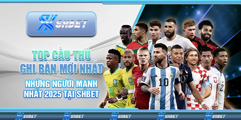 Top Cầu Thủ Ghi Bàn Mới Nhất: Những Người Mạnh Nhất 2025 Tại SHBET