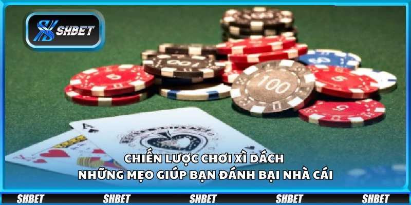 Chiến lược chơi xì dách - Những mẹo giúp bạn đánh bại nhà cái